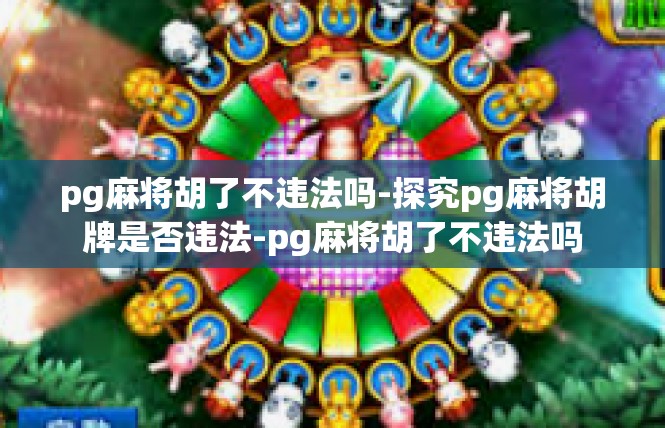 pg麻将胡了不违法吗-探究pg麻将胡牌是否违法-pg麻将胡了不违法吗