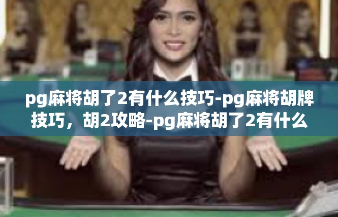 pg麻将胡了2有什么技巧-pg麻将胡牌技巧，胡2攻略-pg麻将胡了2有什么技巧