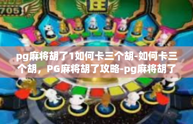 pg麻将胡了1如何卡三个胡-如何卡三个胡，PG麻将胡了攻略-pg麻将胡了1如何卡三个胡