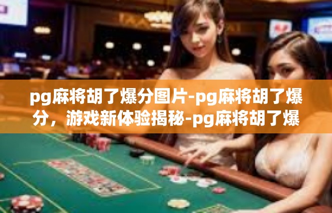 pg麻将胡了爆分图片-pg麻将胡了爆分，游戏新体验揭秘-pg麻将胡了爆分图片