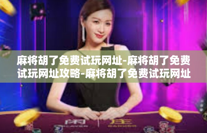 麻将胡了免费试玩网址-麻将胡了免费试玩网址攻略-麻将胡了免费试玩网址