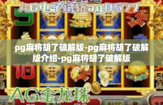 pg麻将胡了破解版-pg麻将胡了破解版介绍-pg麻将胡了破解版