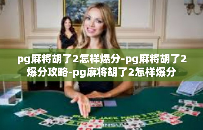 pg麻将胡了2怎样爆分-pg麻将胡了2爆分攻略-pg麻将胡了2怎样爆分