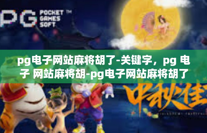 pg电子网站麻将胡了-关键字，pg 电子 网站麻将胡-pg电子网站麻将胡了