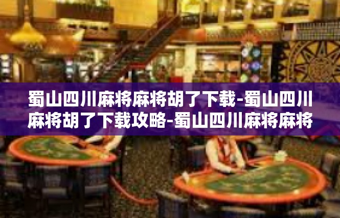 蜀山四川麻将麻将胡了下载-蜀山四川麻将胡了下载攻略-蜀山四川麻将麻将胡了下载
