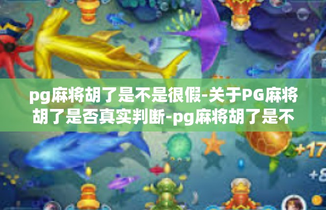pg麻将胡了是不是很假-关于PG麻将胡了是否真实判断-pg麻将胡了是不是很假