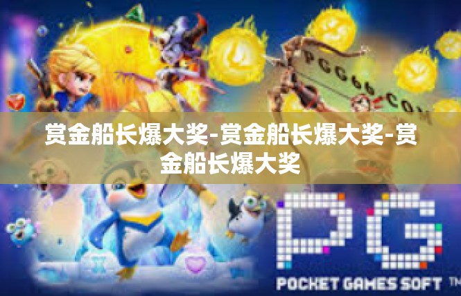 赏金船长爆大奖-赏金船长爆大奖-赏金船长爆大奖