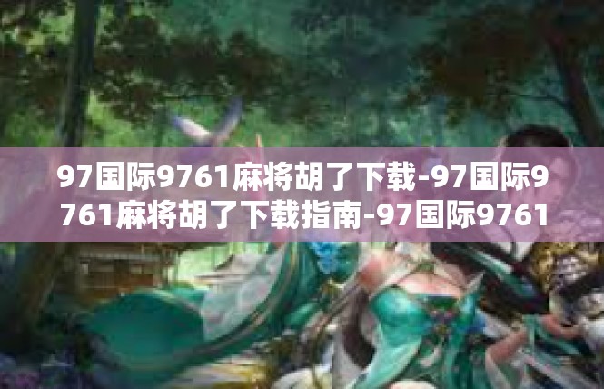 97国际9761麻将胡了下载-97国际9761麻将胡了下载指南-97国际9761麻将胡了下载