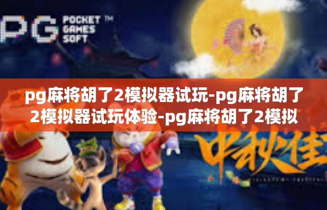 pg麻将胡了2模拟器试玩-pg麻将胡了2模拟器试玩体验-pg麻将胡了2模拟器试玩