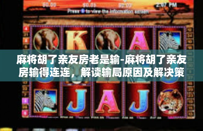 麻将胡了亲友房老是输-麻将胡了亲友房输得连连，解读输局原因及解决策略-麻将胡了亲友房老是输