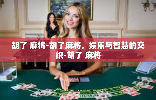 胡了 麻将-胡了麻将，娱乐与智慧的交织-胡了 麻将