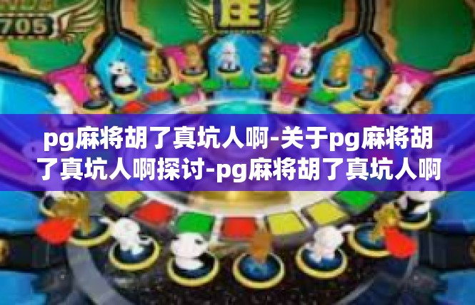 pg麻将胡了真坑人啊-关于pg麻将胡了真坑人啊探讨-pg麻将胡了真坑人啊