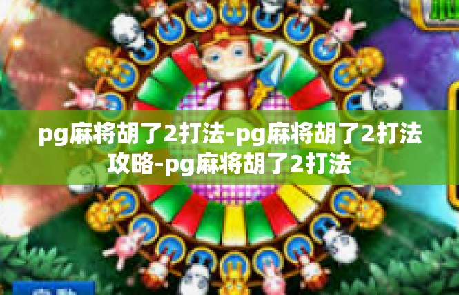pg麻将胡了2打法-pg麻将胡了2打法攻略-pg麻将胡了2打法
