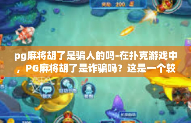 pg麻将胡了是骗人的吗-在扑克游戏中，PG麻将胡了是诈骗吗？这是一个较为复杂的词汇链条和一个客观的认识交流对象，写此篇描述性和解决方案为主的文章应以上述核键为您普及和学习展开讨论。pg麻将胡了是骗人的吗