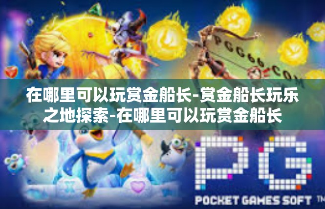 在哪里可以玩赏金船长-赏金船长玩乐之地探索-在哪里可以玩赏金船长