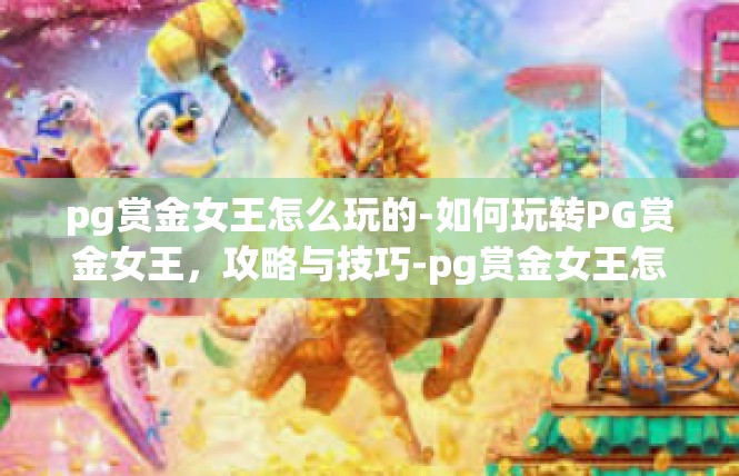 pg赏金女王怎么玩的-如何玩转PG赏金女王，攻略与技巧-pg赏金女王怎么玩的