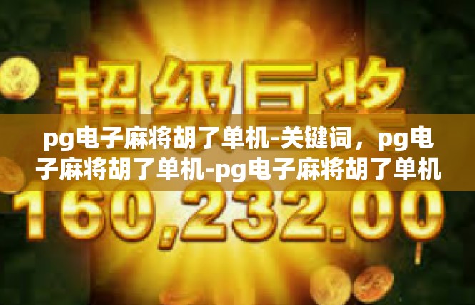 pg电子麻将胡了单机-关键词，pg电子麻将胡了单机-pg电子麻将胡了单机