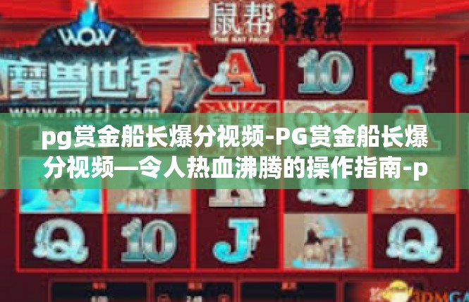 pg赏金船长爆分视频-PG赏金船长爆分视频—令人热血沸腾的操作指南-pg赏金船长爆分视频