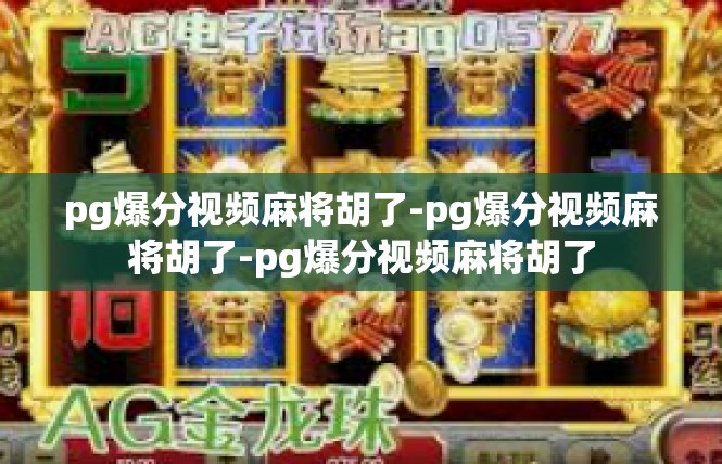 pg爆分视频麻将胡了-pg爆分视频麻将胡了-pg爆分视频麻将胡了