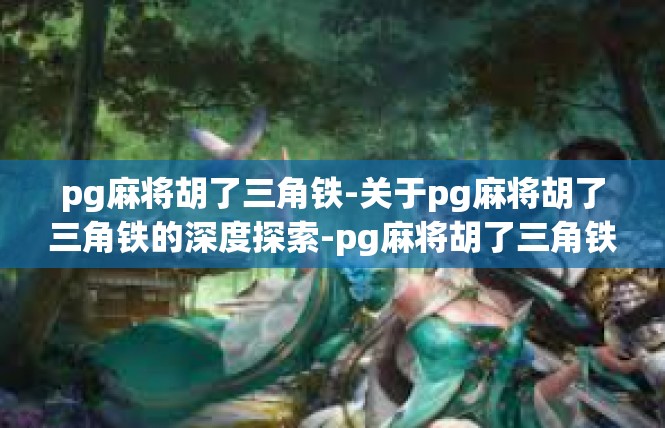 pg麻将胡了三角铁-关于pg麻将胡了三角铁的深度探索-pg麻将胡了三角铁
