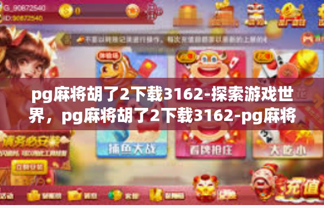 pg麻将胡了2下载3162-探索游戏世界，pg麻将胡了2下载3162-pg麻将胡了2下载3162