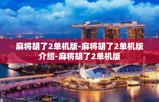麻将胡了2单机版-麻将胡了2单机版介绍-麻将胡了2单机版
