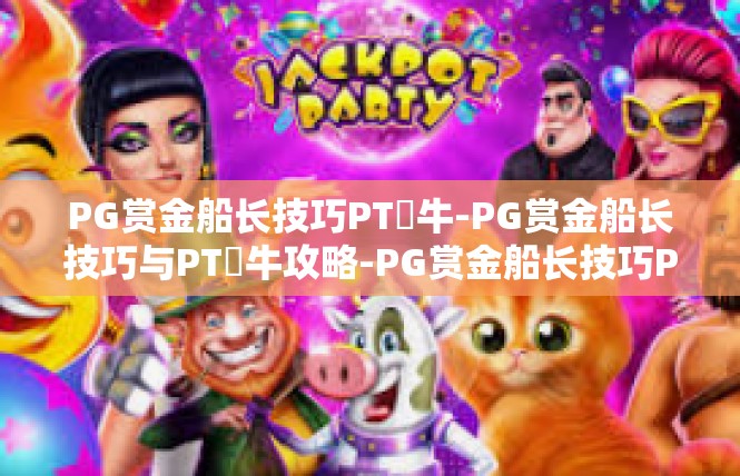 PG赏金船长技巧PT犎牛-PG赏金船长技巧与PT犎牛攻略-PG赏金船长技巧PT犎牛