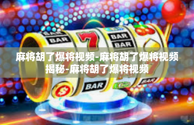 麻将胡了爆将视频-麻将胡了爆将视频揭秘-麻将胡了爆将视频