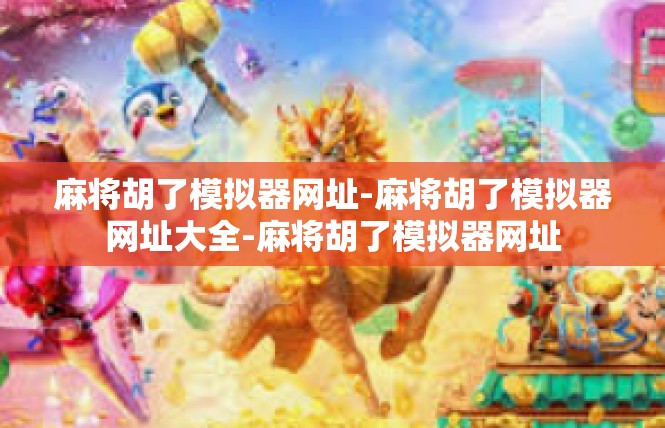 麻将胡了模拟器网址-麻将胡了模拟器网址大全-麻将胡了模拟器网址