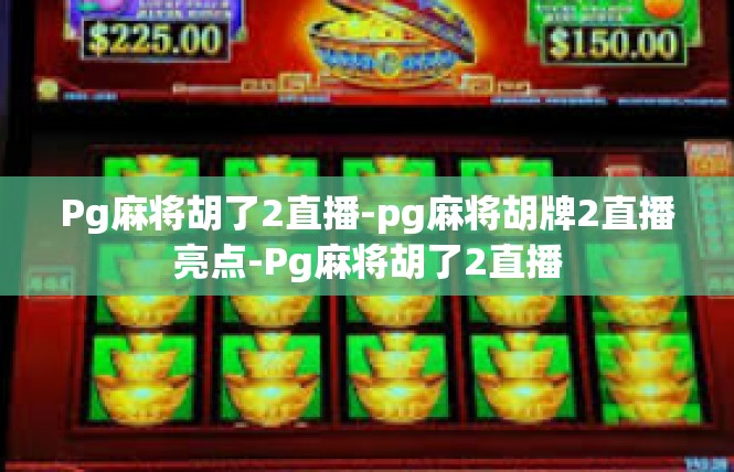 Pg麻将胡了2直播-pg麻将胡牌2直播亮点-Pg麻将胡了2直播