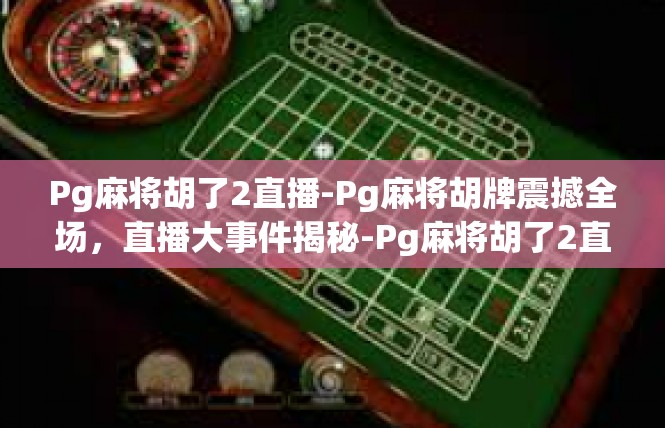 Pg麻将胡了2直播-Pg麻将胡牌震撼全场，直播大事件揭秘-Pg麻将胡了2直播