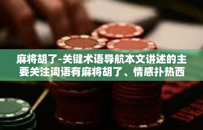 麻将胡了-关键术语导航本文讲述的主要关注词语有麻将胡了、情感扑热西、假设相关麻将类动作词汇及感性范畴触发观点生成词汇网格。麻将胡了