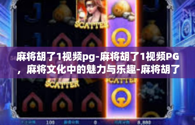 麻将胡了1视频pg-麻将胡了1视频PG，麻将文化中的魅力与乐趣-麻将胡了1视频pg
