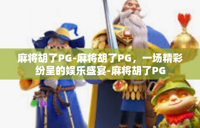 麻将胡了PG-麻将胡了PG，一场精彩纷呈的娱乐盛宴-麻将胡了PG
