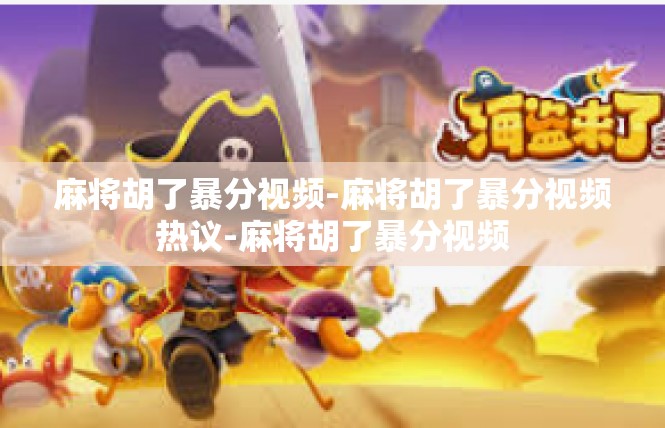 麻将胡了暴分视频-麻将胡了暴分视频热议-麻将胡了暴分视频
