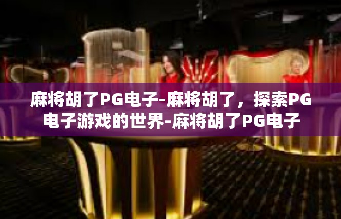 麻将胡了PG电子-麻将胡了，探索PG电子游戏的世界-麻将胡了PG电子