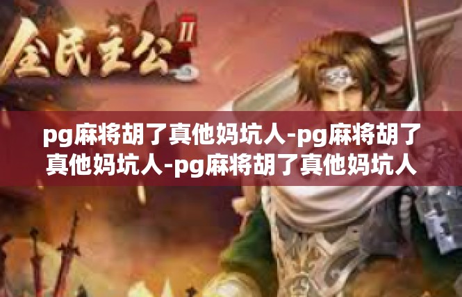 pg麻将胡了真他妈坑人-pg麻将胡了真他妈坑人-pg麻将胡了真他妈坑人