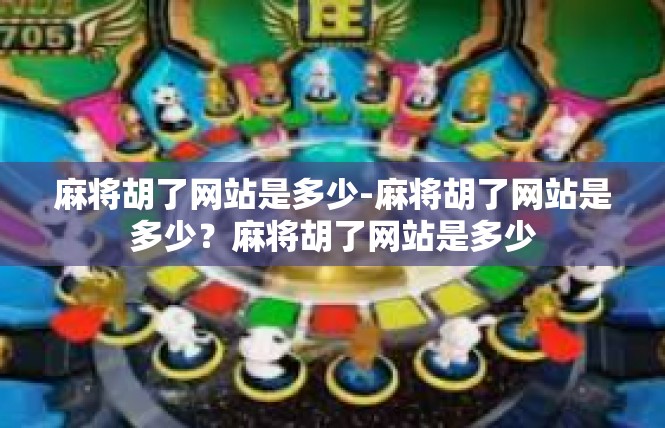 麻将胡了网站是多少-麻将胡了网站是多少？麻将胡了网站是多少
