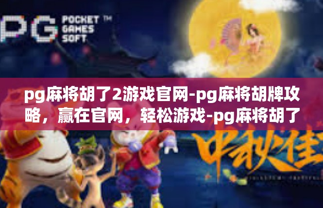 pg麻将胡了2游戏官网-pg麻将胡牌攻略，赢在官网，轻松游戏-pg麻将胡了2游戏官网