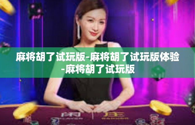 麻将胡了试玩版-麻将胡了试玩版体验-麻将胡了试玩版