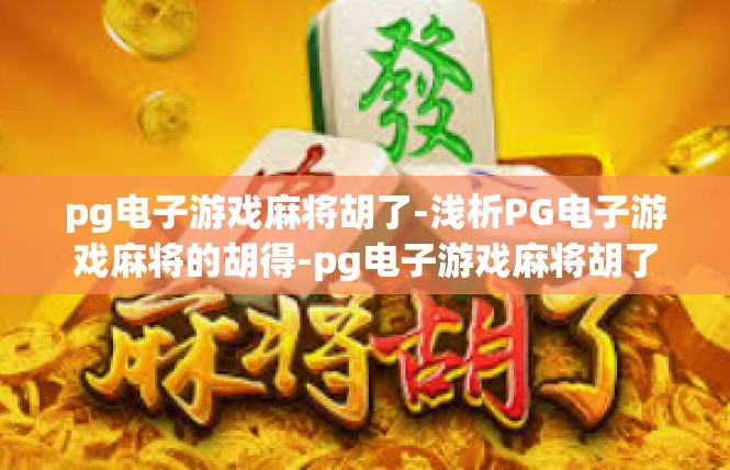 pg电子游戏麻将胡了-浅析PG电子游戏麻将的胡得-pg电子游戏麻将胡了