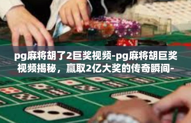 pg麻将胡了2巨奖视频-pg麻将胡巨奖视频揭秘，赢取2亿大奖的传奇瞬间-pg麻将胡了2巨奖视频