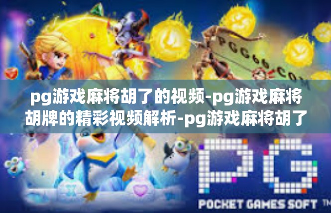 pg游戏麻将胡了的视频-pg游戏麻将胡牌的精彩视频解析-pg游戏麻将胡了的视频