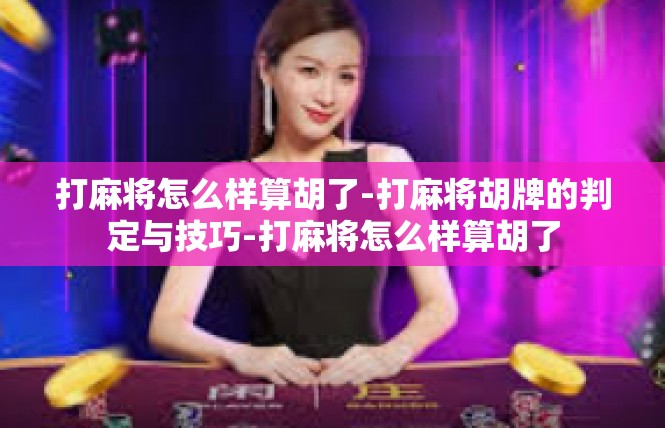 打麻将怎么样算胡了-打麻将胡牌的判定与技巧-打麻将怎么样算胡了