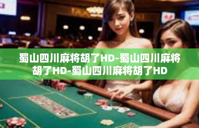 蜀山四川麻将胡了HD-蜀山四川麻将胡了HD-蜀山四川麻将胡了HD
