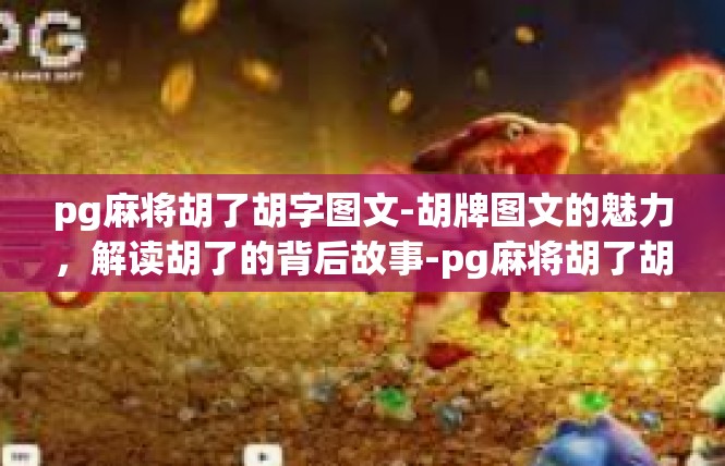 pg麻将胡了胡字图文-胡牌图文的魅力，解读胡了的背后故事-pg麻将胡了胡字图文