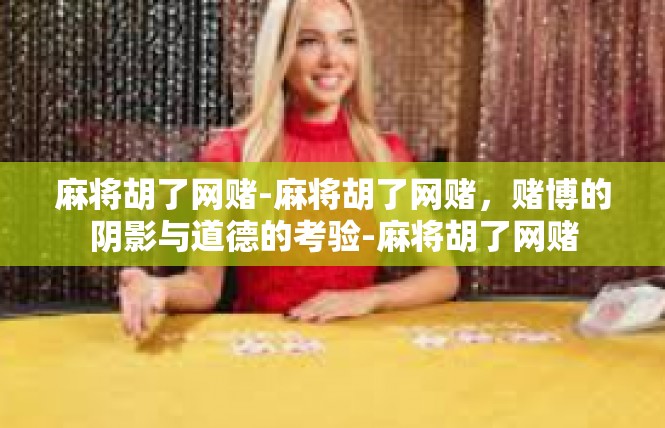麻将胡了网赌-麻将胡了网赌，赌博的阴影与道德的考验-麻将胡了网赌