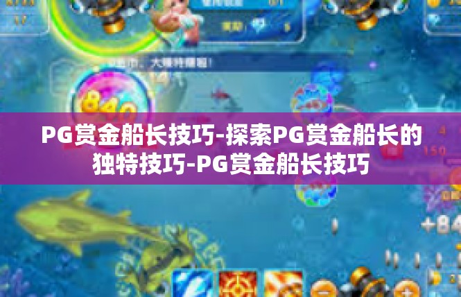 PG赏金船长技巧-探索PG赏金船长的独特技巧-PG赏金船长技巧
