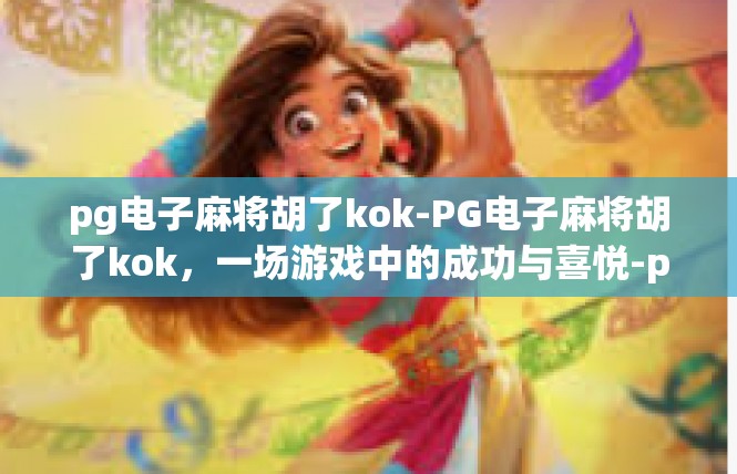 pg电子麻将胡了kok-PG电子麻将胡了kok，一场游戏中的成功与喜悦-pg电子麻将胡了kok
