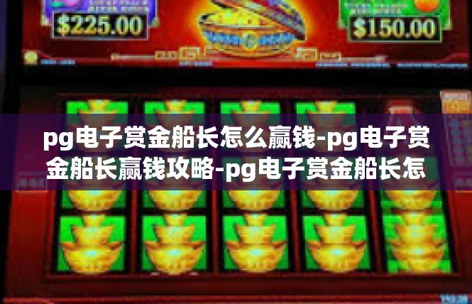 pg电子赏金船长怎么赢钱-pg电子赏金船长赢钱攻略-pg电子赏金船长怎么赢钱